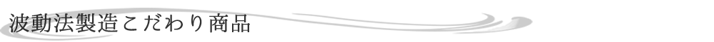 波動法製法こだわり商品