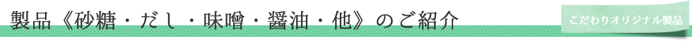 こだわりのオリジナル開発製品《砂糖・だし・味噌・醤油・他》