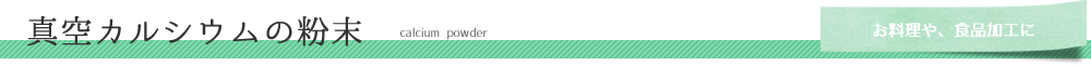 真空カルシウムの粉末　calcium power