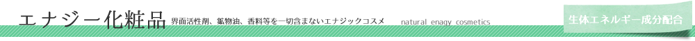 こだわりのエナジー化粧品《シャンプー・トリートメント・スキンクリーム》のご紹介