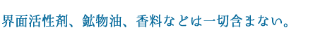 天然由来成分を主体にし、界面活性剤、鉱物油、香料などは一切使用しておりません。